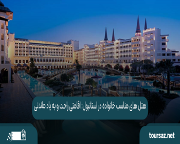 هتل ‌های مناسب خانواده در استانبول: اقامتی راحت و به یاد ماندنی