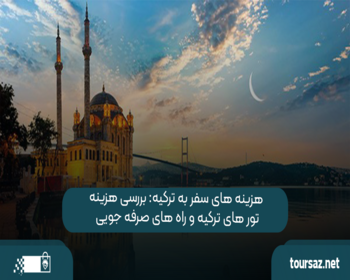 هزینه‌ های سفر به ترکیه: بررسی هزینه تور های ترکیه و راه ‌های صرفه ‌جویی