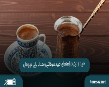 خرید از ترکیه: راهنمای خرید سوغاتی و هدایا برای عزیزانتان